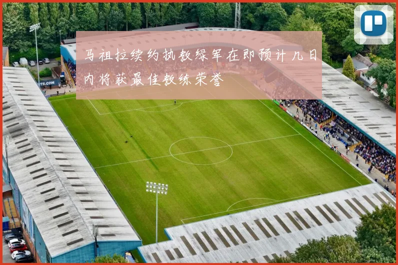 马祖拉续约执教绿军在即预计几日内将获最佳教练荣誉