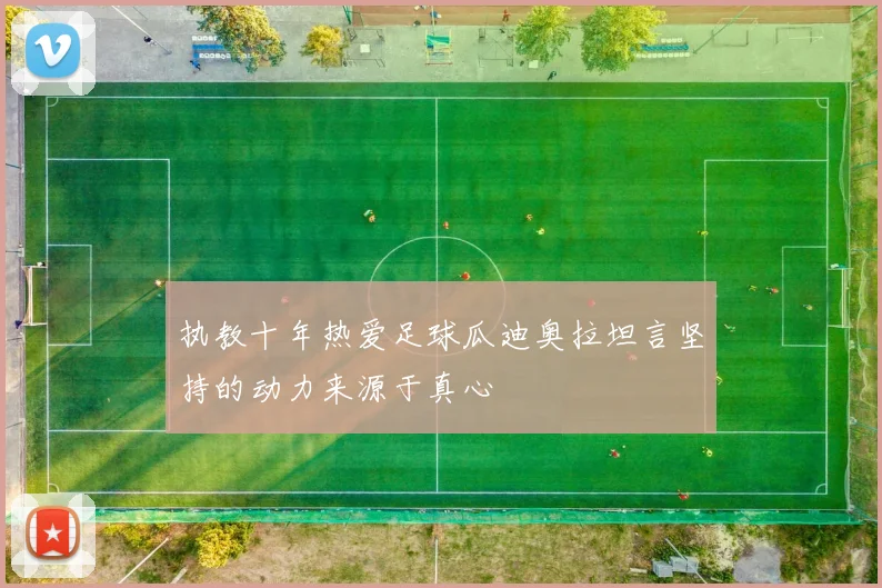执教十年热爱足球瓜迪奥拉坦言坚持的动力来源于真心