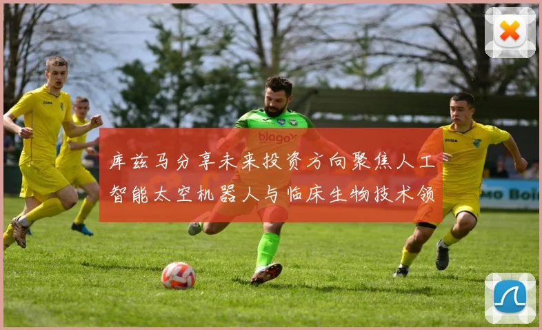 库兹马分享未来投资方向聚焦人工智能太空机器人与临床生物技术领域