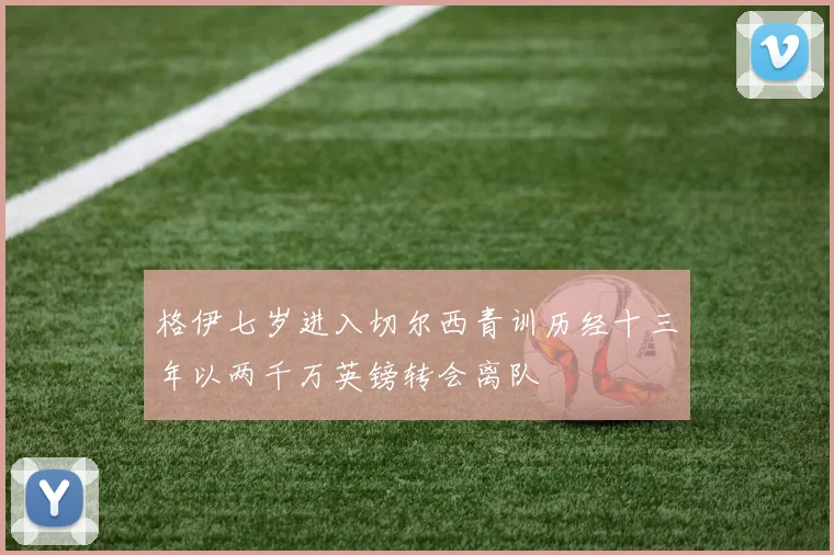 格伊七岁进入切尔西青训历经十三年以两千万英镑转会离队