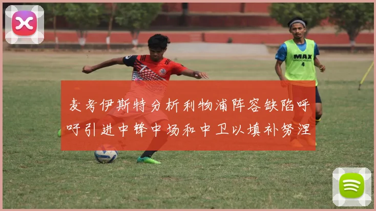 麦考伊斯特分析利物浦阵容缺陷呼吁引进中锋中场和中卫以填补努涅斯空缺