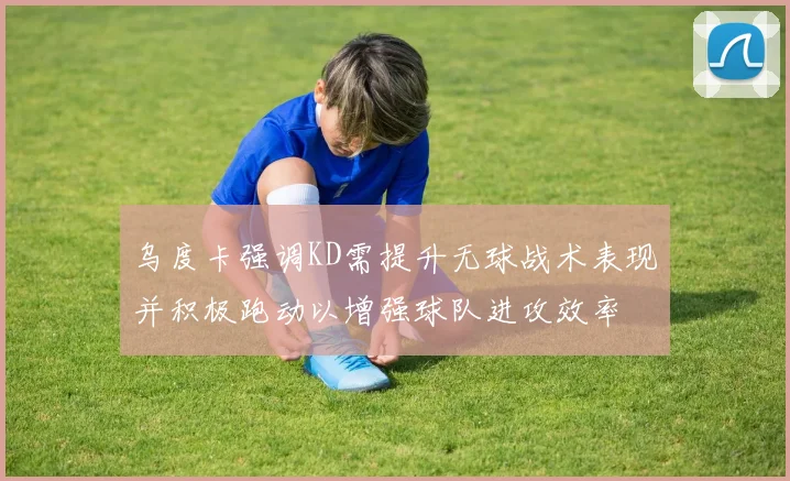 乌度卡强调KD需提升无球战术表现并积极跑动以增强球队进攻效率